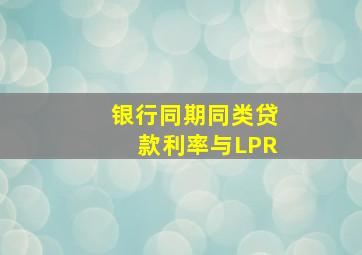 银行同期同类贷款利率与LPR