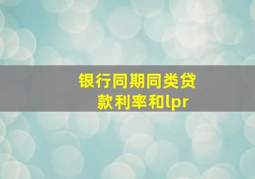 银行同期同类贷款利率和lpr