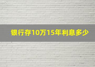 银行存10万15年利息多少