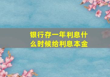 银行存一年利息什么时候给利息本金