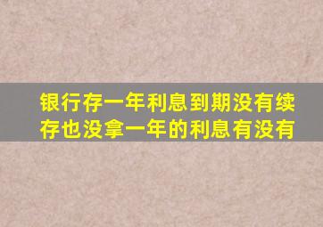 银行存一年利息到期没有续存也没拿一年的利息有没有