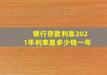 银行存款利息2021年利率是多少钱一年