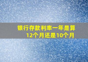 银行存款利率一年是算12个月还是10个月