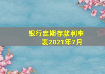 银行定期存款利率表2021年7月