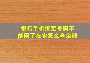 银行手机绑定号码不能用了在家怎么查余额