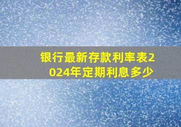 银行最新存款利率表2024年定期利息多少