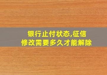 银行止付状态,征信修改需要多久才能解除