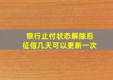 银行止付状态解除后征信几天可以更新一次