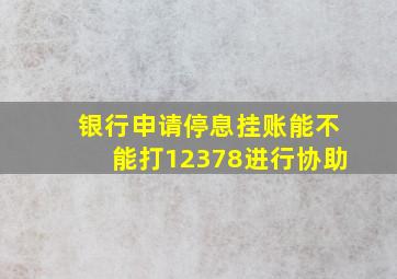 银行申请停息挂账能不能打12378进行协助