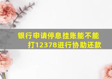 银行申请停息挂账能不能打12378进行协助还款