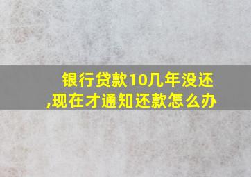 银行贷款10几年没还,现在才通知还款怎么办