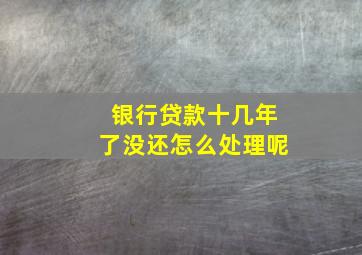 银行贷款十几年了没还怎么处理呢