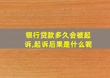 银行贷款多久会被起诉,起诉后果是什么呢