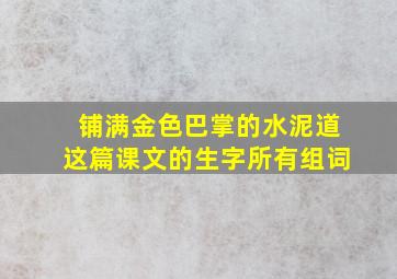 铺满金色巴掌的水泥道这篇课文的生字所有组词