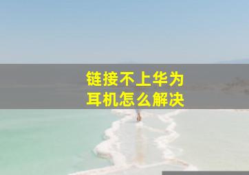 链接不上华为耳机怎么解决