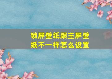 锁屏壁纸跟主屏壁纸不一样怎么设置