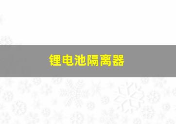 锂电池隔离器