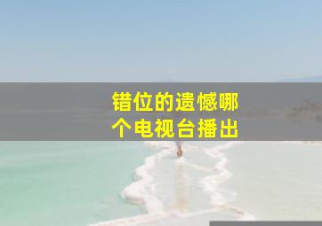 错位的遗憾哪个电视台播出