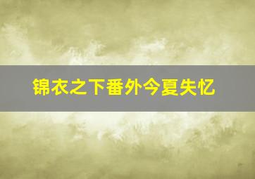 锦衣之下番外今夏失忆