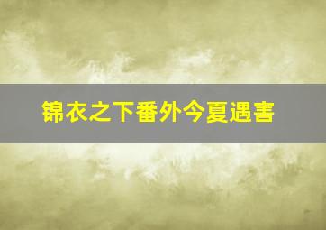 锦衣之下番外今夏遇害