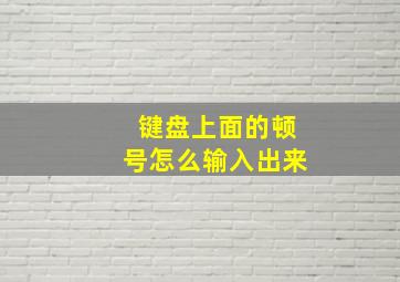 键盘上面的顿号怎么输入出来