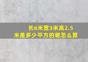 长6米宽3米高2.5米是多少平方的呢怎么算