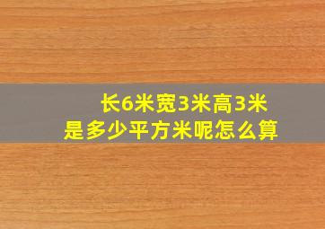 长6米宽3米高3米是多少平方米呢怎么算