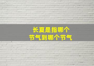 长夏是指哪个节气到哪个节气