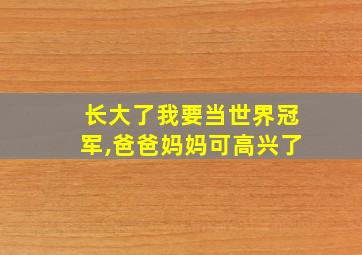 长大了我要当世界冠军,爸爸妈妈可高兴了