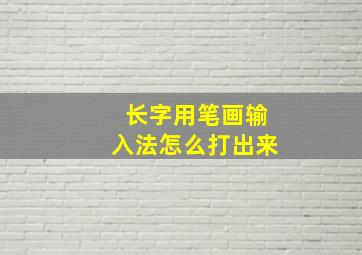 长字用笔画输入法怎么打出来