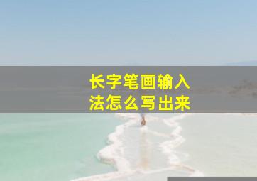 长字笔画输入法怎么写出来