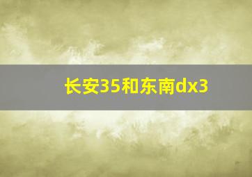 长安35和东南dx3