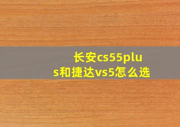 长安cs55plus和捷达vs5怎么选