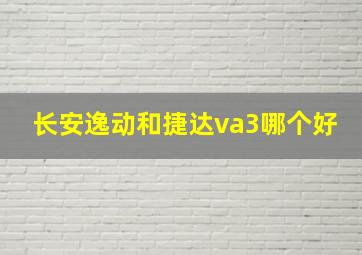 长安逸动和捷达va3哪个好