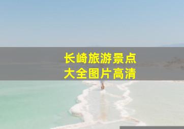 长崎旅游景点大全图片高清