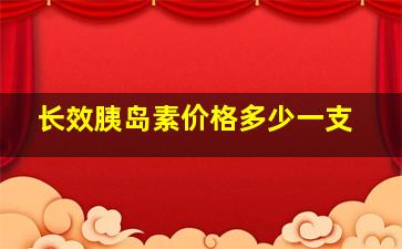 长效胰岛素价格多少一支