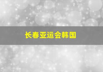 长春亚运会韩国