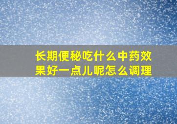 长期便秘吃什么中药效果好一点儿呢怎么调理