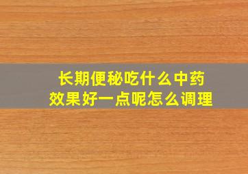 长期便秘吃什么中药效果好一点呢怎么调理