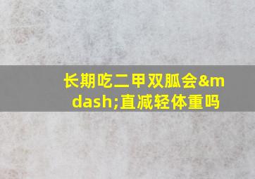 长期吃二甲双胍会—直减轻体重吗