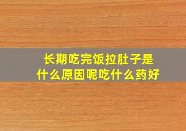 长期吃完饭拉肚子是什么原因呢吃什么药好