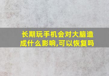 长期玩手机会对大脑造成什么影响,可以恢复吗