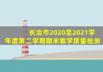 长治市2020至2021学年度第二学期期末教学质量检测