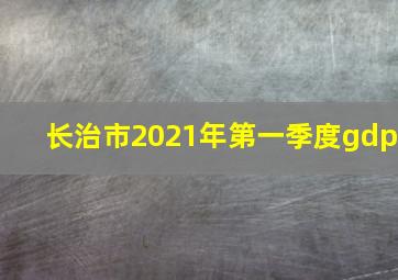 长治市2021年第一季度gdp