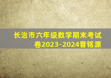 长治市六年级数学期末考试卷2023-2024晋铭源