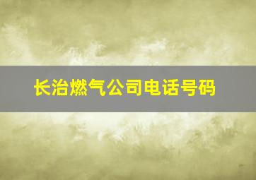 长治燃气公司电话号码