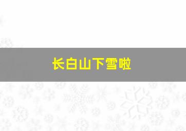 长白山下雪啦