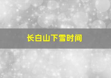 长白山下雪时间