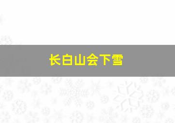 长白山会下雪