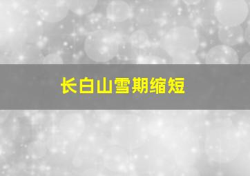 长白山雪期缩短